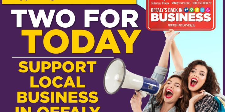 TWO FOR TODAY: Support an Offaly business today and every day