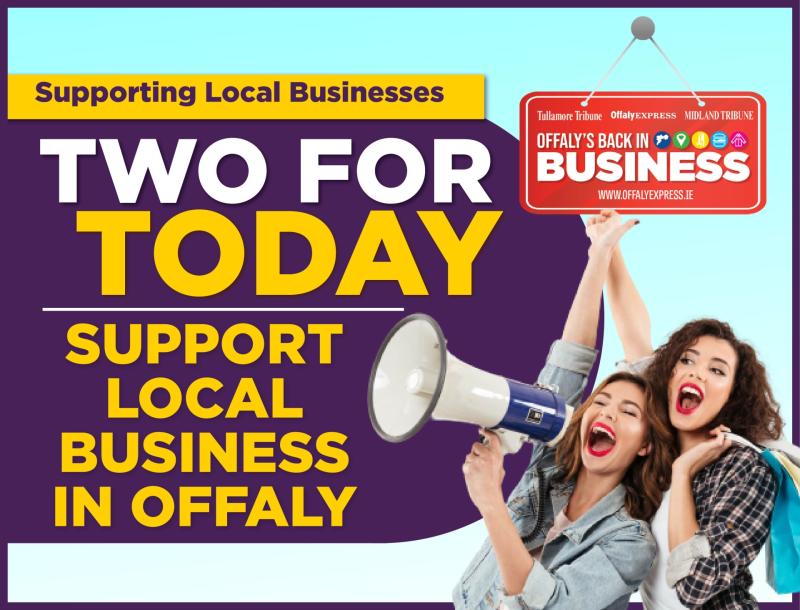 TWO FOR TODAY: Support an Offaly business today and every day 